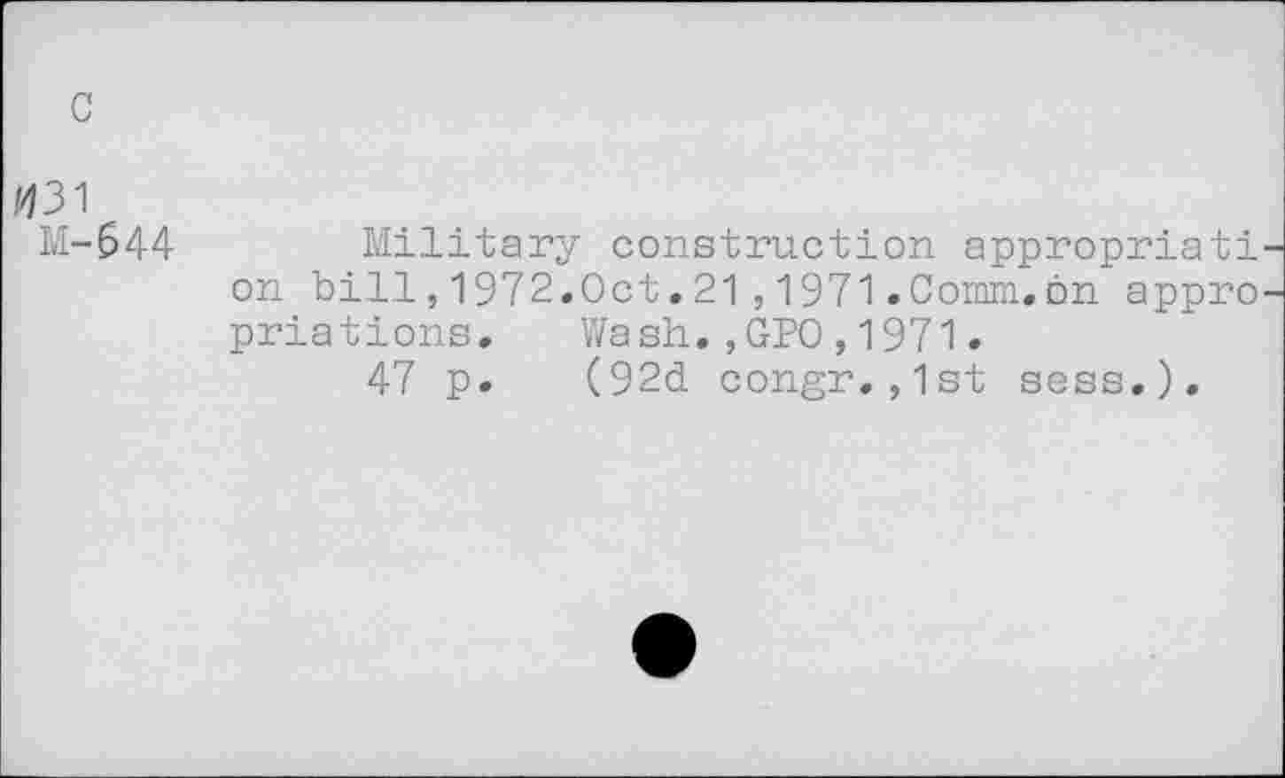 ﻿c
/431 M-644
Military construction appropriât! on bill,1972,Oct,21,1971.Comm,on appro priations. Wash.,GPO,1971.
47 p. (92d congr,,1st sess.).